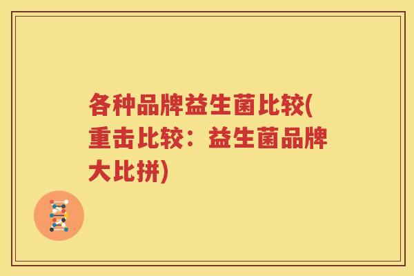 各种品牌益生菌比较(重击比较：益生菌品牌大比拼)