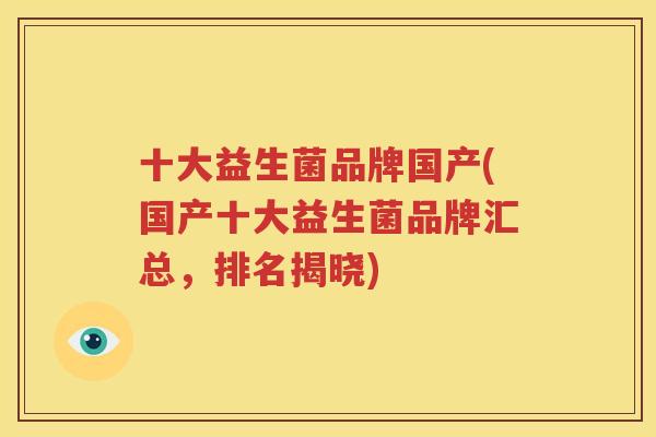 十大益生菌品牌国产(国产十大益生菌品牌汇总，排名揭晓)