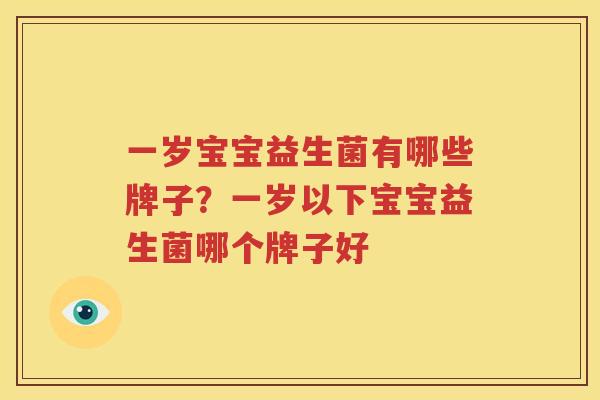 一岁宝宝益生菌有哪些牌子？一岁以下宝宝益生菌哪个牌子好