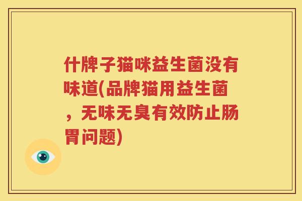 什牌子猫咪益生菌没有味道(品牌猫用益生菌，无味无臭有效防止肠胃问题)