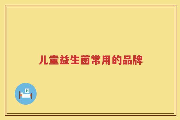 儿童益生菌常用的品牌