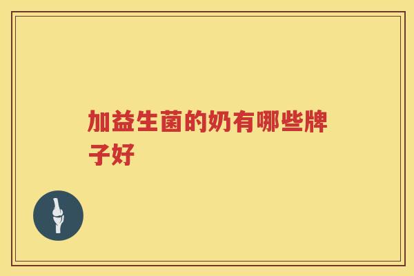 加益生菌的奶有哪些牌子好