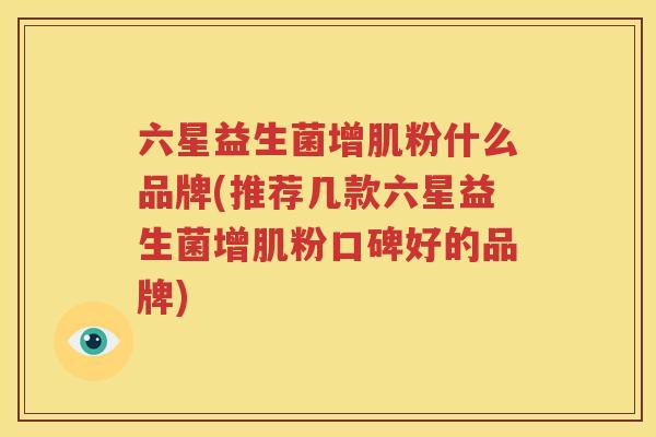 六星益生菌增肌粉什么品牌(推荐几款六星益生菌增肌粉口碑好的品牌)