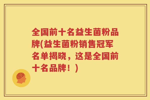 全国前十名益生菌粉品牌(益生菌粉销售冠军名单揭晓，这是全国前十名品牌！)