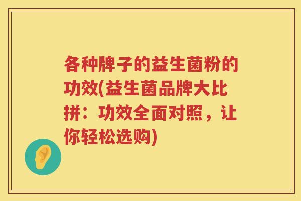 各种牌子的益生菌粉的功效(益生菌品牌大比拼：功效全面对照，让你轻松选购)