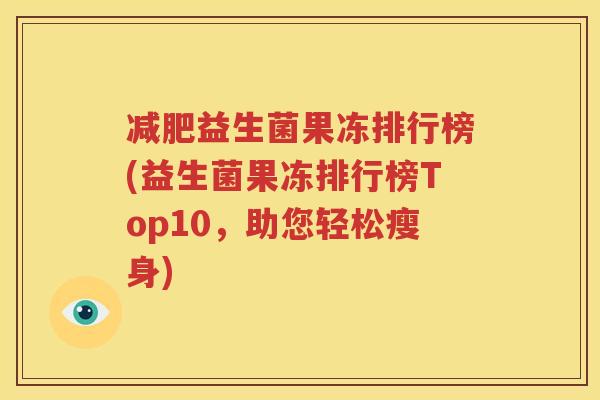 减肥益生菌果冻排行榜(益生菌果冻排行榜Top10，助您轻松瘦身)