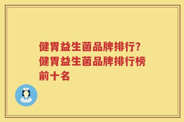 健胃益生菌品牌排行？健胃益生菌品牌排行榜前十名