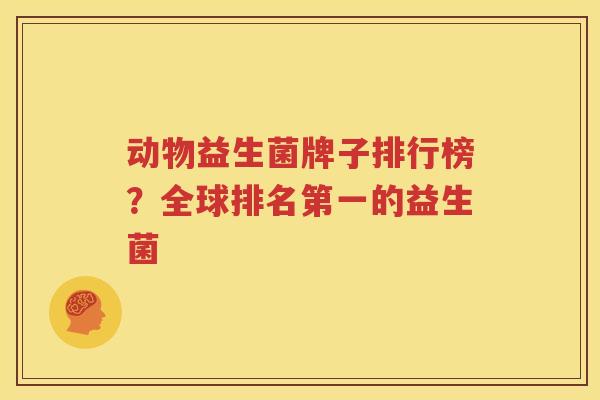 动物益生菌牌子排行榜？全球排名第一的益生菌