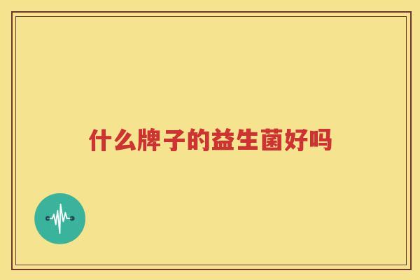 什么牌子的益生菌好吗