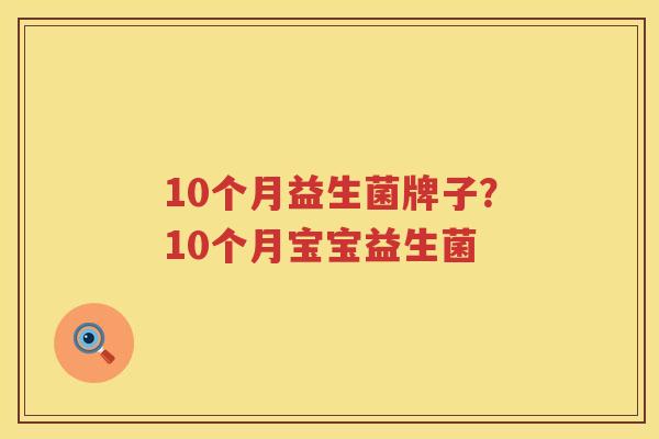 10个月益生菌牌子？10个月宝宝益生菌