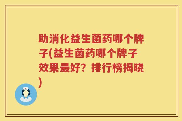 助消化益生菌药哪个牌子(益生菌药哪个牌子效果最好？排行榜揭晓)