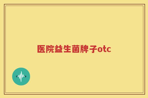 医院益生菌牌子otc