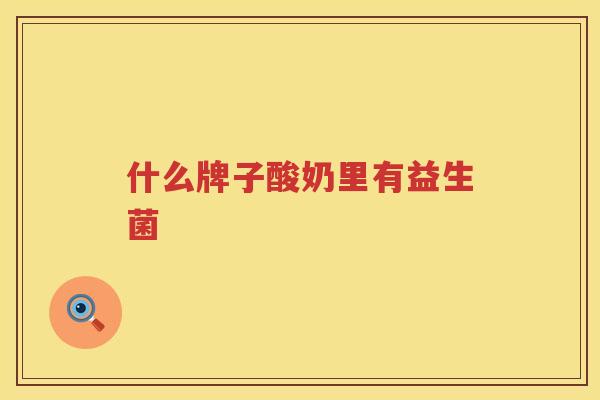 什么牌子酸奶里有益生菌