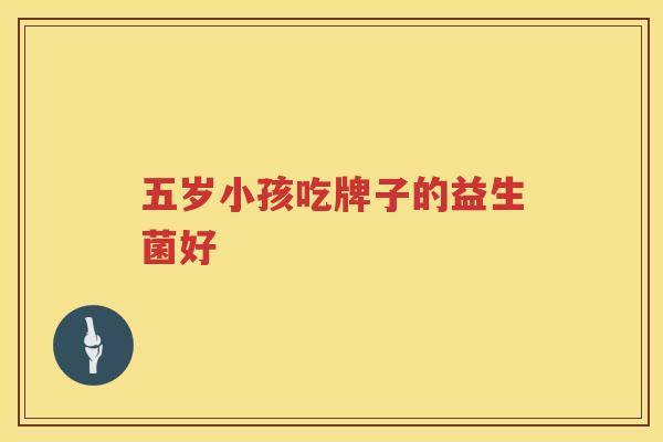 五岁小孩吃牌子的益生菌好
