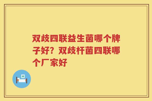 双歧四联益生菌哪个牌子好？双歧杆菌四联哪个厂家好