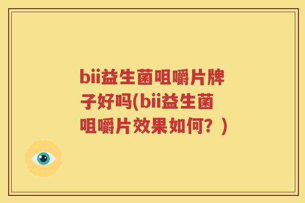 bii益生菌咀嚼片牌子好吗(bii益生菌咀嚼片效果如何？)