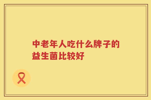 中老年人吃什么牌子的益生菌比较好