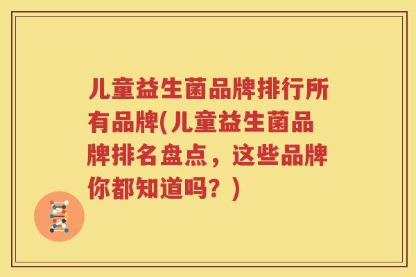 儿童益生菌品牌排行所有品牌(儿童益生菌品牌排名盘点，这些品牌你都知道吗？)