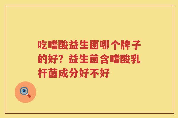 吃嗜酸益生菌哪个牌子的好？益生菌含嗜酸乳杆菌成分好不好