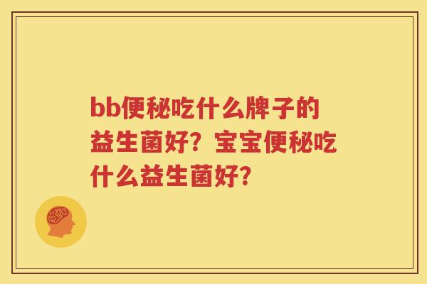bb便秘吃什么牌子的益生菌好？宝宝便秘吃什么益生菌好？