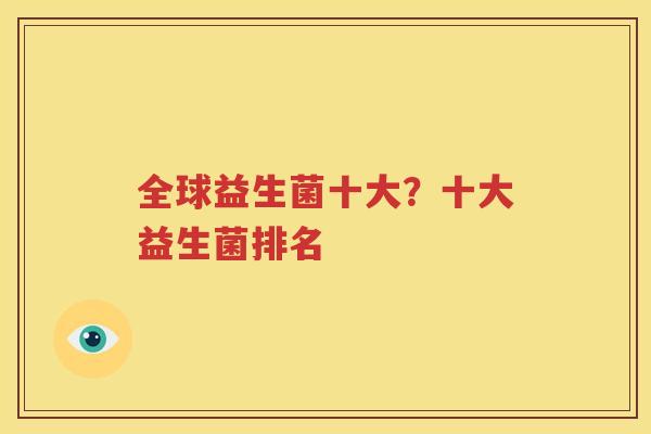 全球益生菌十大？十大益生菌排名