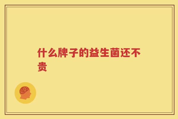 什么牌子的益生菌还不贵