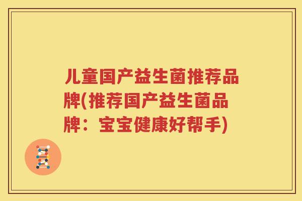 儿童国产益生菌推荐品牌(推荐国产益生菌品牌：宝宝健康好帮手)
