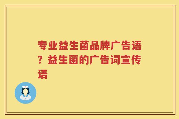 专业益生菌品牌广告语？益生菌的广告词宣传语