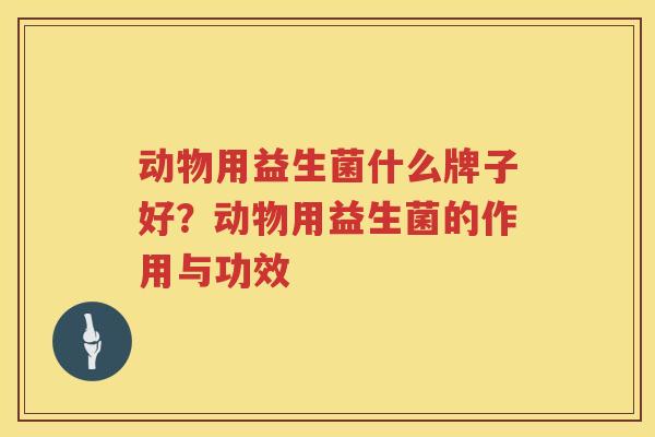 动物用益生菌什么牌子好？动物用益生菌的作用与功效