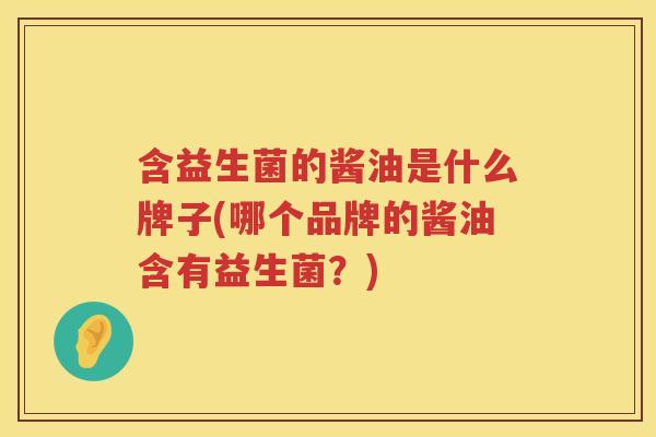含益生菌的酱油是什么牌子(哪个品牌的酱油含有益生菌？)