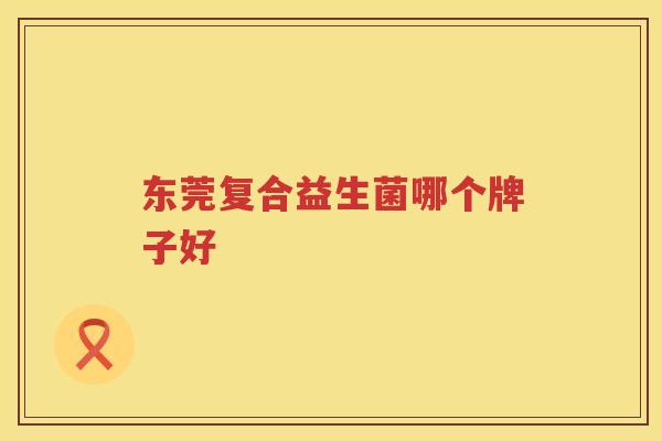 东莞复合益生菌哪个牌子好