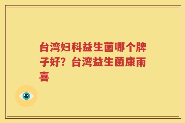 台湾妇科益生菌哪个牌子好？台湾益生菌康雨喜