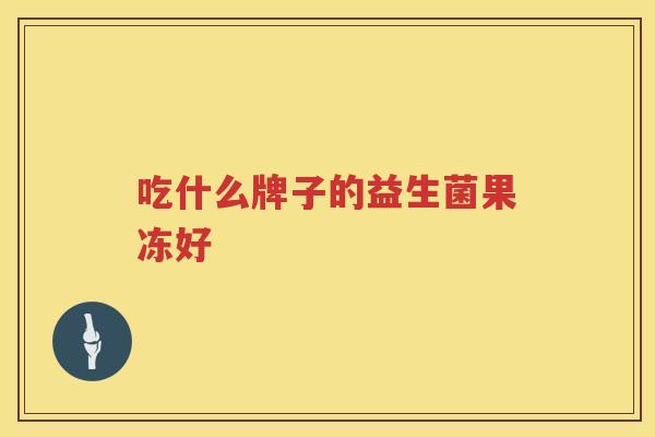 吃什么牌子的益生菌果冻好