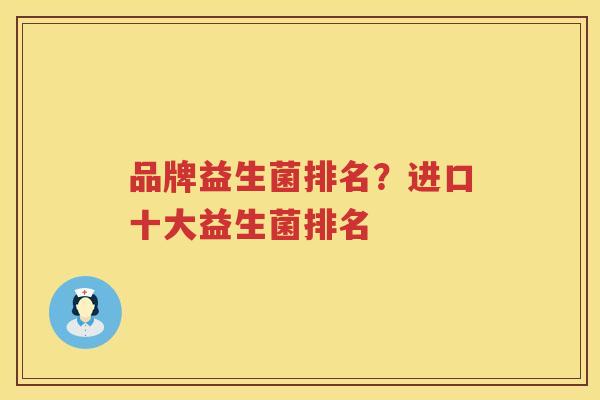 品牌益生菌排名？进口十大益生菌排名
