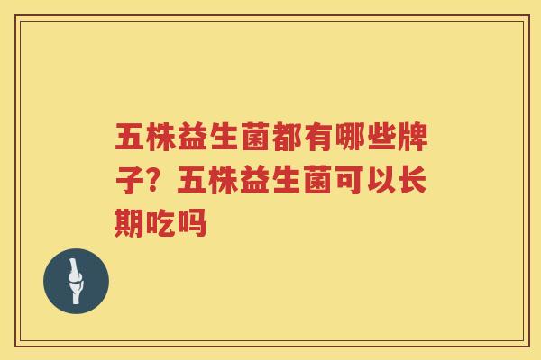 五株益生菌都有哪些牌子？五株益生菌可以长期吃吗
