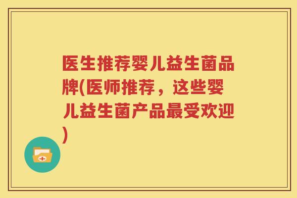 医生推荐婴儿益生菌品牌(医师推荐，这些婴儿益生菌产品最受欢迎)