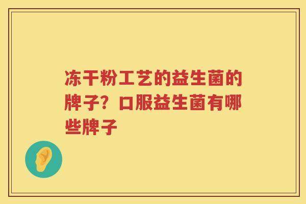冻干粉工艺的益生菌的牌子？口服益生菌有哪些牌子