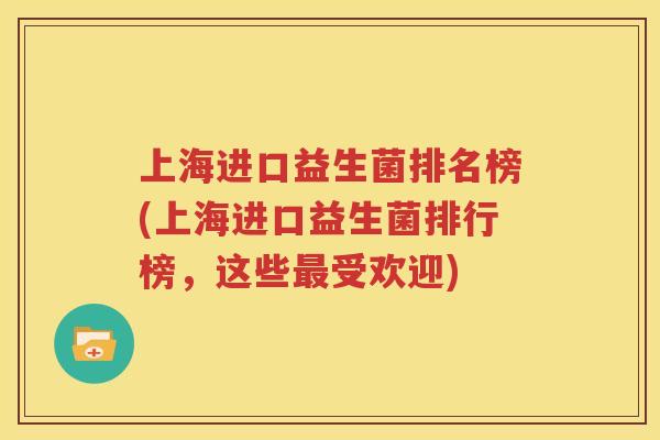 上海进口益生菌排名榜(上海进口益生菌排行榜，这些最受欢迎)