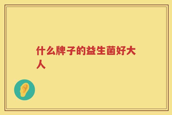 什么牌子的益生菌好大人