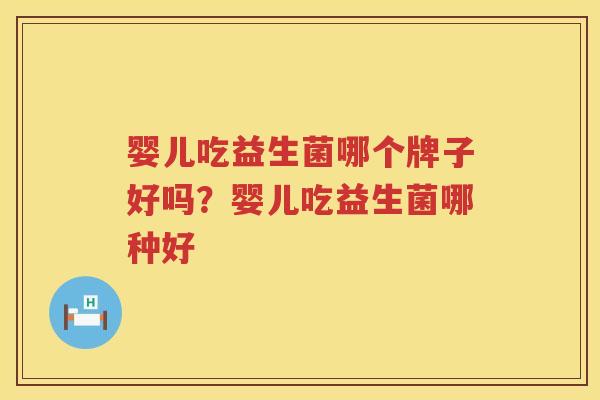 婴儿吃益生菌哪个牌子好吗？婴儿吃益生菌哪种好