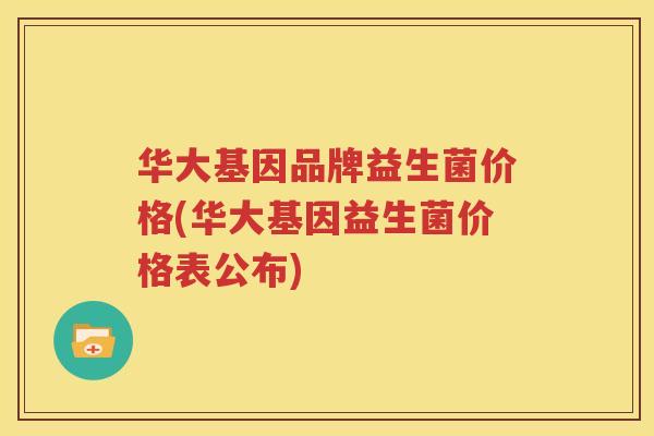 华大基因品牌益生菌价格(华大基因益生菌价格表公布)