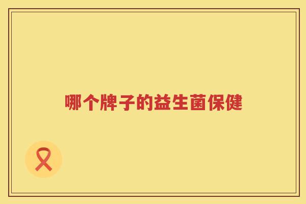 哪个牌子的益生菌保健