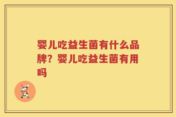 婴儿吃益生菌有什么品牌？婴儿吃益生菌有用吗