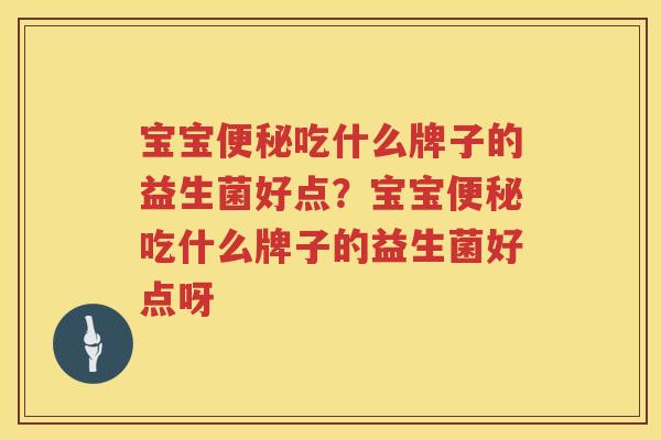 宝宝便秘吃什么牌子的益生菌好点？宝宝便秘吃什么牌子的益生菌好点呀