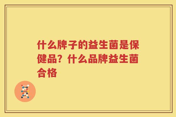 什么牌子的益生菌是保健品？什么品牌益生菌合格