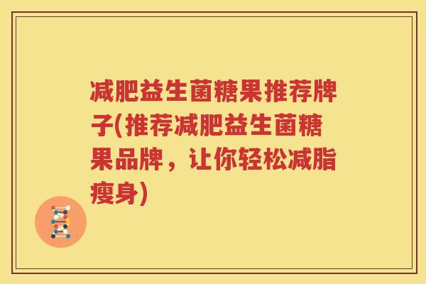 减肥益生菌糖果推荐牌子(推荐减肥益生菌糖果品牌，让你轻松减脂瘦身)