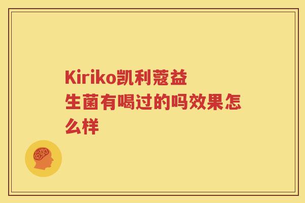 Kiriko凯利蔻益生菌有喝过的吗效果怎么样