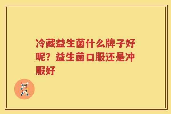 冷藏益生菌什么牌子好呢？益生菌口服还是冲服好