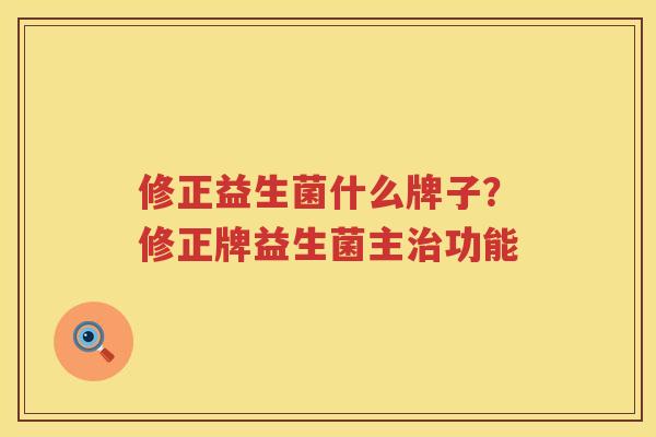 修正益生菌什么牌子？修正牌益生菌主治功能