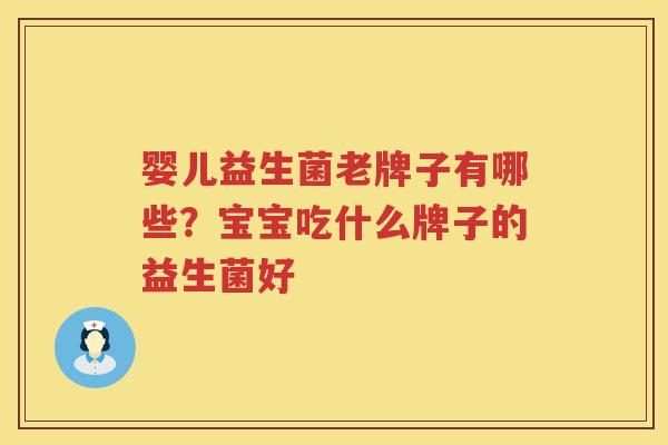 婴儿益生菌老牌子有哪些？宝宝吃什么牌子的益生菌好